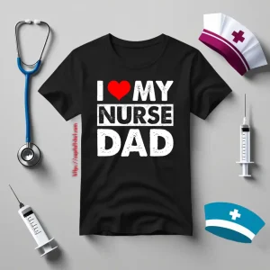 I Love My Nurse Dad Red Heart Gift For Dad Shirt