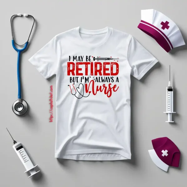 I May Be Retired But I’m Always A Nurse Shirt