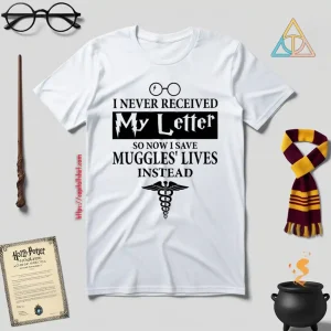 I Never Received My Letter So Now I Save Muggles’ Lives Instead Shirt