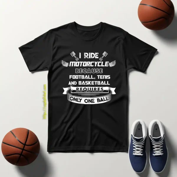 I Ride Motorcycle Because Football Tenis And Basketball Requires Only One Ball Shirt