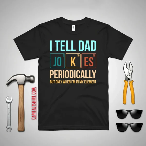 I Tell Dad Jokes Periodically But Only When I'm In My Element Shirt