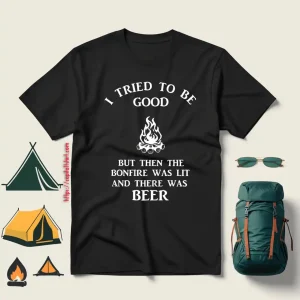 I Tried To Be Good But Then The Bonfire Was Lit And There Was Beer For Camp Lover Shirt