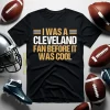 I Was A Cleveland Fan Before It Was Cool Football Fan For Football Lover Shirt