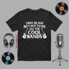 I May Be Old But I Got To See All The Cool Bands Dad Grandpa Uncle 90s 80s 70s Rock Music Bands Shirt