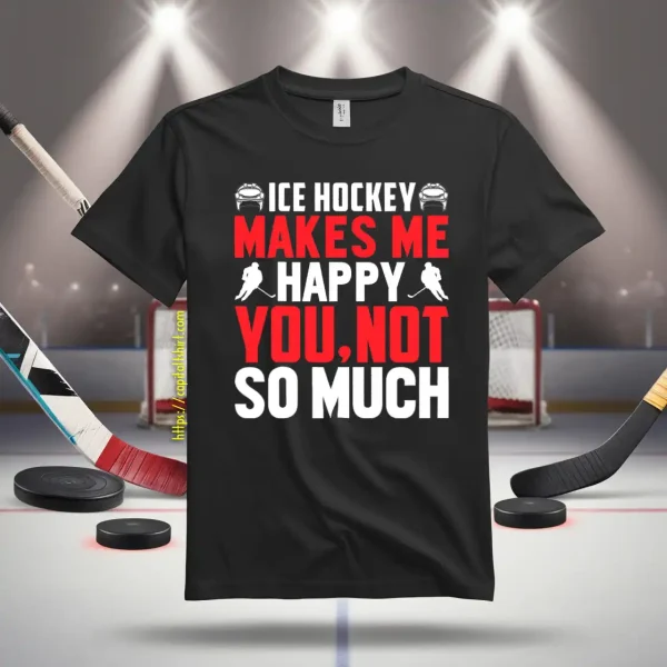 Ice Hockey Makes Me Happy You Not So Much Shirt