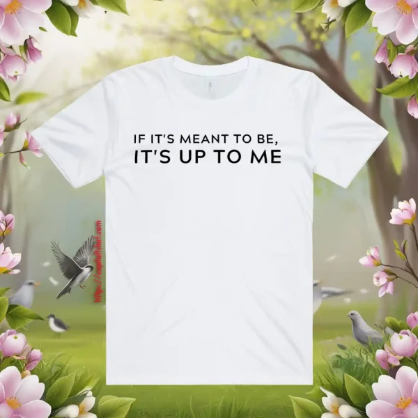 If It's Meant To Be Its Up To Me Quote Shirt