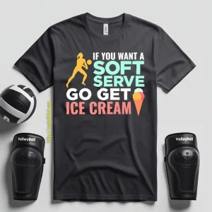 If You Want A Soft Serve Go Get Ice Cream Volleyball Player Shirt