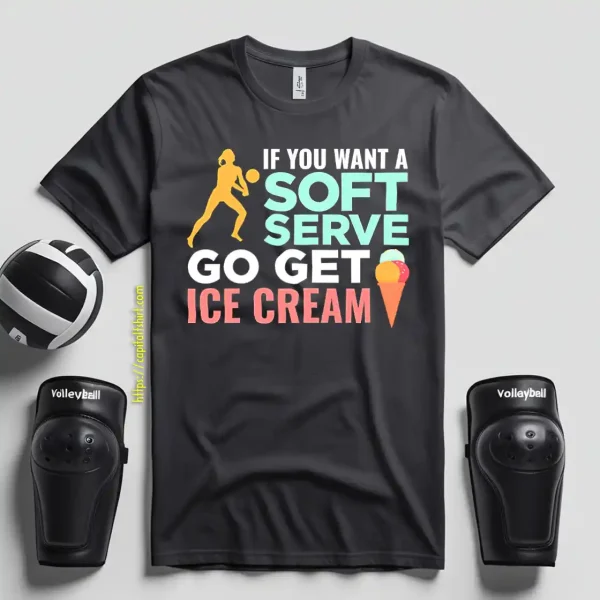 If You Want A Soft Serve Go Get Ice Cream Volleyball Player Shirt