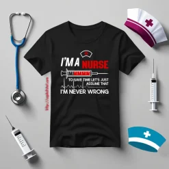 I’m A Nurse To Save Time Let’s Just Assume That I’m Never Wrong Shirt