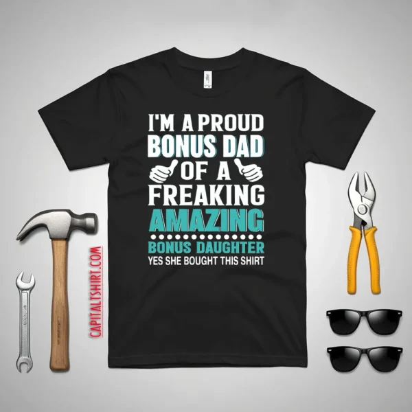 I’m A Proud Bonus Dad Of A Freaking Amazing Bonus Daughter Stepdad Shirt