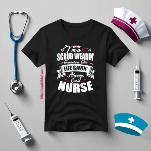 I’m A Scrub Wearin’ Temperature Takin’ Life Savin’ Always Carin’ Nurse Shirt