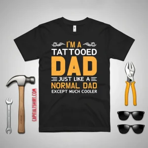 I’m A Tattooed Dad Just Like A Normal Dad Except Much Cooler Father’s Day Shirt