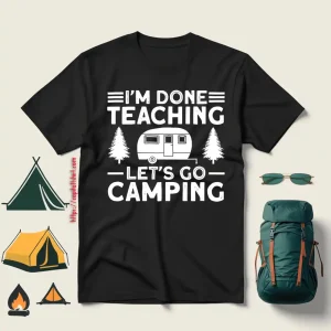 I’m Done Teaching Let’s Go Camping For Camp Lover V2 Shirt