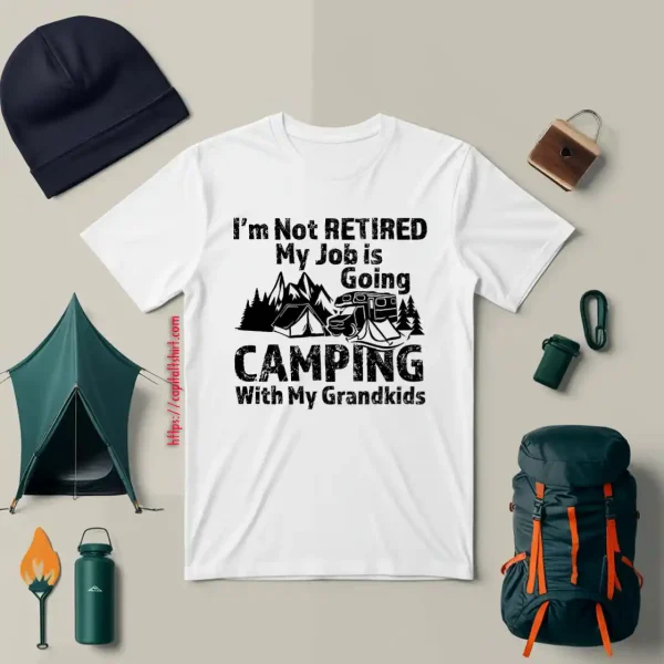 I’m Not Retired My Job Is Going Camping With My Grandkids For Camper Shirt