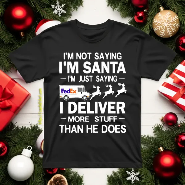 I’m Not Saying I’m Santa I’m Just Saying I Deliver More Stuff Than He Does Shirt