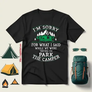 I’m Sorry For What I Said While We Were Trying To Park The Camper For Camp Shirt