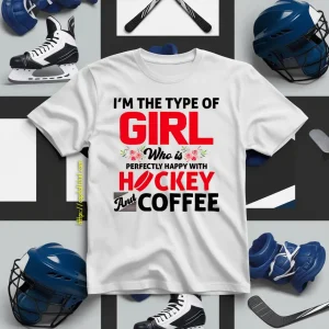 I’m The Type Of Girl Who Is Perfectly Happy With Hockey And Coffee Shirt