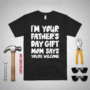 I’m Your Father’s Day Gift Mom Says You’re Welcome Shirt