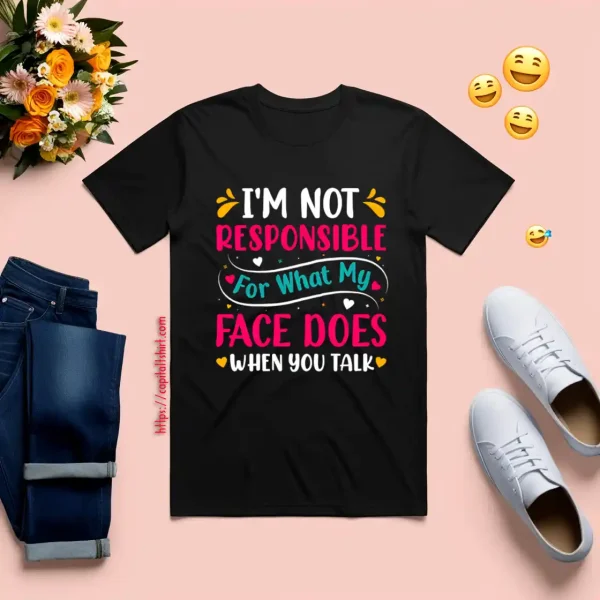 I’m Not Responsible For What My Face Does When You Talk V4 Shirt