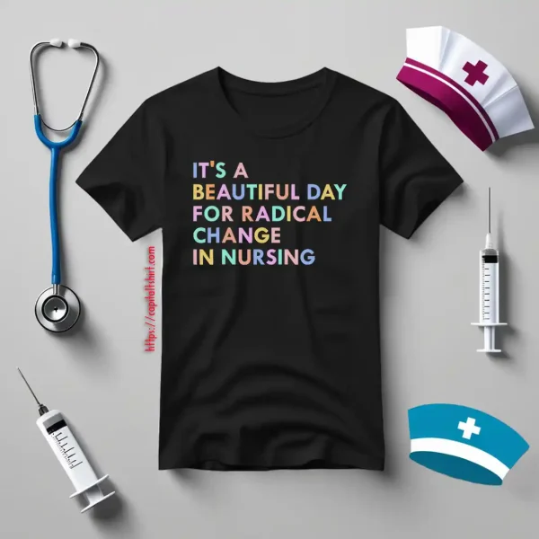 It’s A Beautiful Day For Radical Change In Nursing Shirt