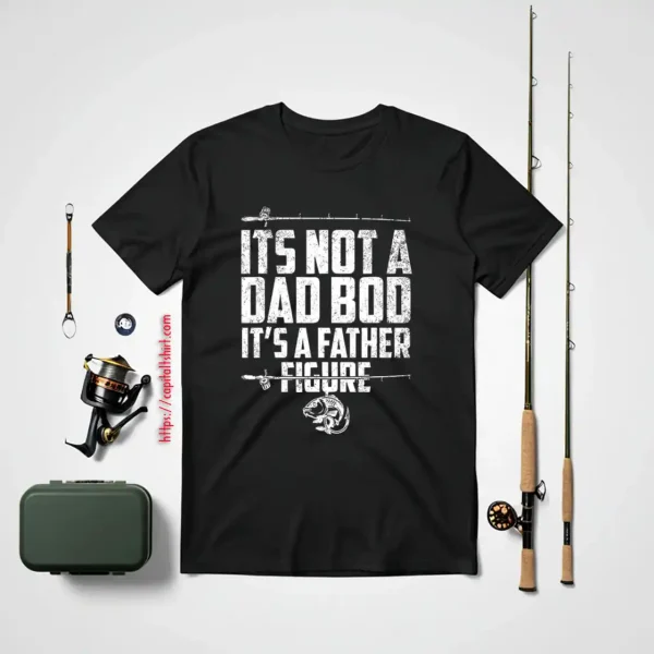 Its Not A Dad Bod Its A Father Figure Fathers Fishing Gear Shirt