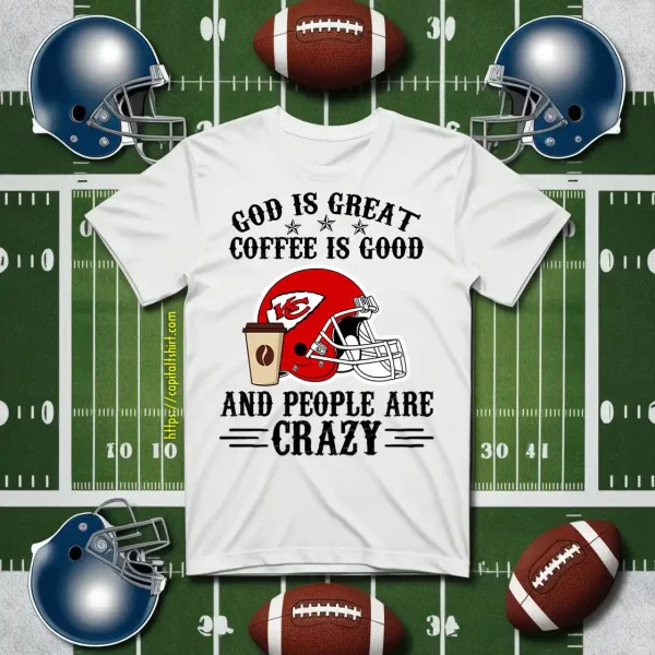 Kansas City Chiefs God Is Great Coffee Is Good And People Are Crazy Football NFL Shirt