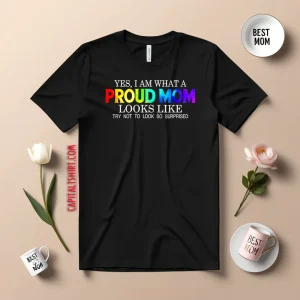 LGBT Yes I Am What Proud Mom Looks Like Try Not To Look So Surprised Shirt