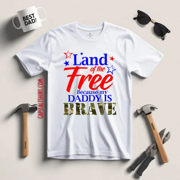 Land Of The Free Because My Daddy Is Brave Shirt