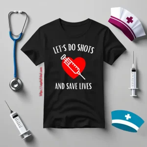 Let’s Do Shots And Save Lives Gifts For Nurse Shirt