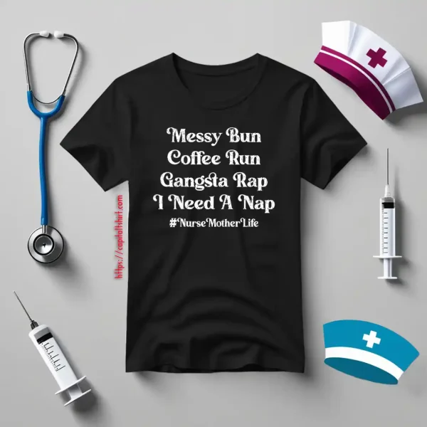 Messy Bun Coffee Run Gangsta Rap I Need A Nap #Nurse Mother Life Shirt