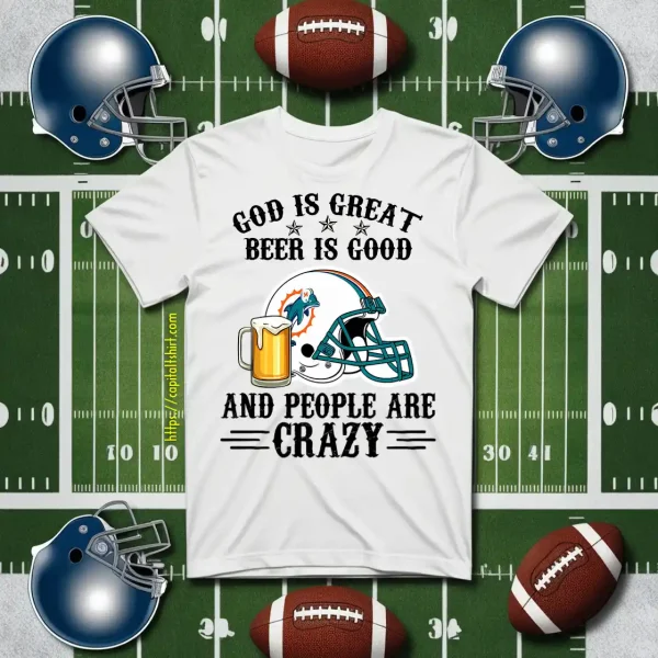 Miami Dolphins God Is Great Beer Is Good And People Are Crazy Football NFL Shirt