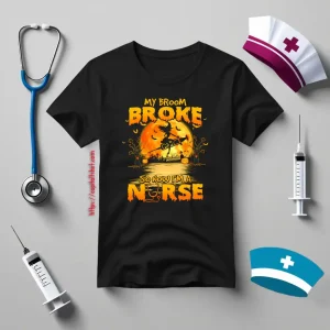 My Broom Broke So Now I’m A Nurse For Halloween Shirt