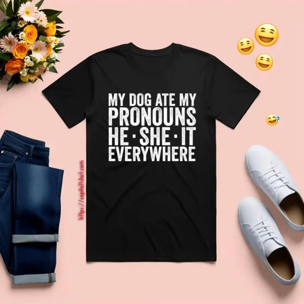 My Dog Ate Your Pronouns He She It Everywhere Shirt