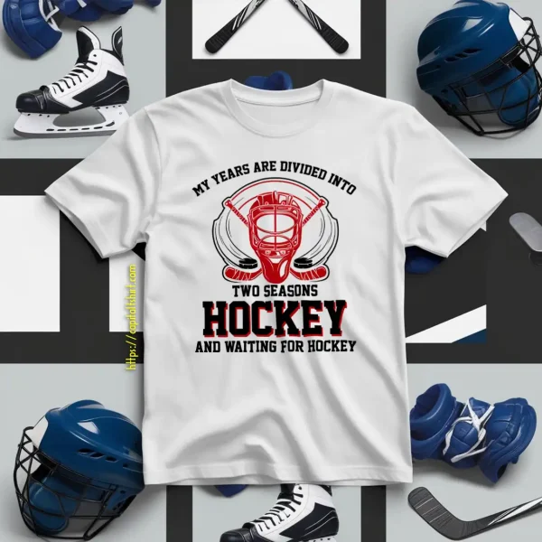 My Years Are Divided Into Two Seasons Hockey And Waiting For Hockey Shirt