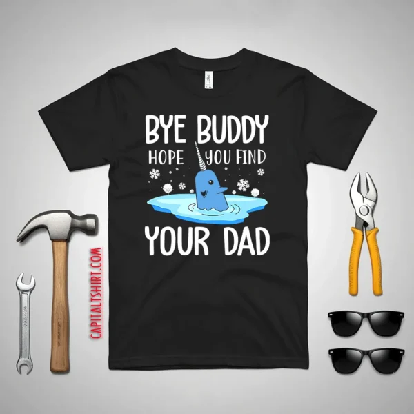 Narwhal Christmas Bye Buddy Hope You Find Your Dad Shirt