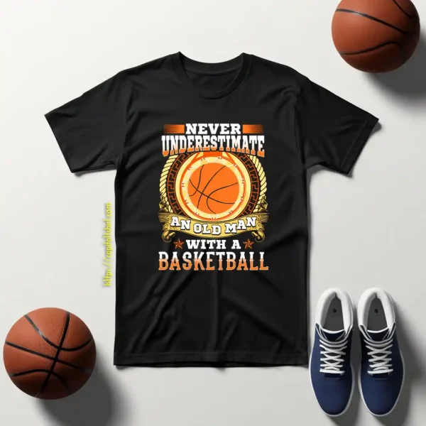 Never Underestimate An Old Man With A Basketball Shirt