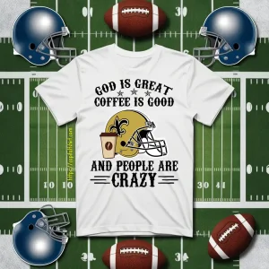 New Orleans Saints God Is Great Coffee Is Good And People Are Crazy Football NFL Shirt