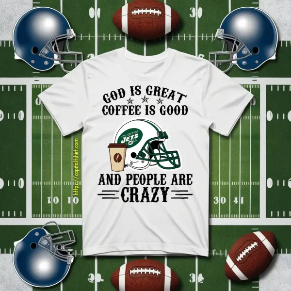 New York Jets God Is Great Coffee Is Good And People Are Crazy Football NFL Shirt