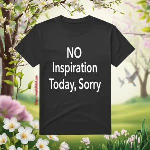 No Inspiration Today I'm Sorry Shirt