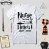 Nurse Because My Hogwarts Letters Never Came Shirt