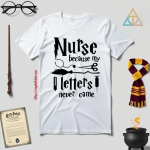 Nurse Because My Hogwarts Letters Never Came Shirt