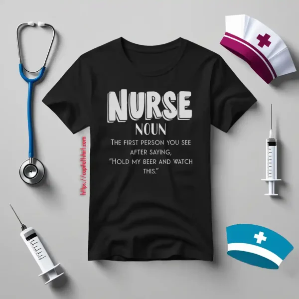 Nurse Definition The First Person You See After Saying Hold My Beer And Watch This Shirt