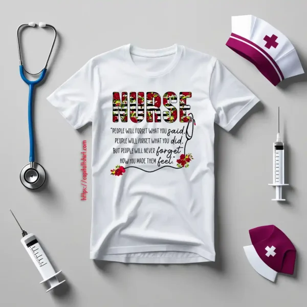 Nurse People Will Forget What You Said People Will Forget What You Did But People Will Never Forget Shirt