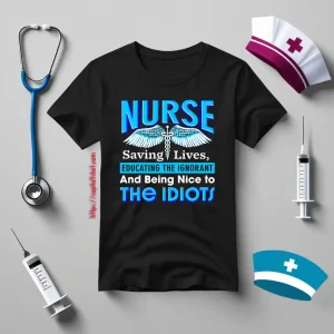 Nurse Shirt, Nurse Saving Lives Educating The Ignorant And Being Nice Shirt