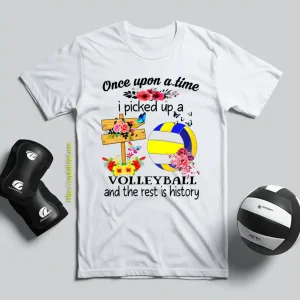 Once Upon A Time I Picked Up A Volleyball And The Rest Is History For Volleyball Shirt