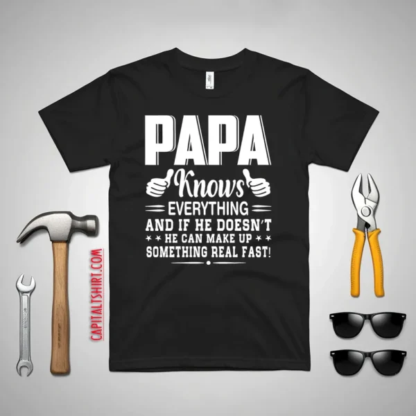 Papa Knows Everything And If He Doesn’t He Can Make Up Something Really Fast Shirt