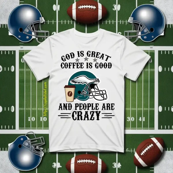 Philadelphia Eagles God Is Great Coffee Is Good And People Are Crazy Football NFL Shirt