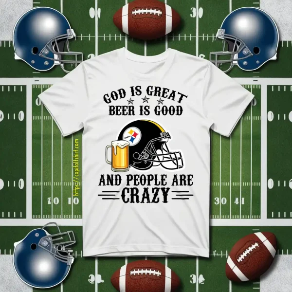 Pittsburgh Steelers God Is Great Beer Is Good And People Are Crazy Football NFL Shirt