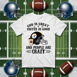 Pittsburgh Steelers God Is Great Coffee Is Good And People Are Crazy Football NFL Shirt