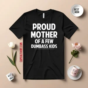 Proud Mother Of A Few Dumbass Kids Shirt